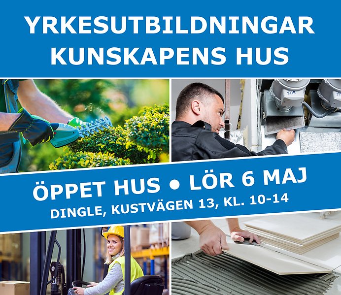 Collage med bilder och text. Bild 1: Närbild på en person som klipper en häck. Bild 2: Närbild på en person som byter ventilationsfilter. Bild 3: En person som kör en truck ler mot kameran. Bild 4: Närbild på händer som lägger golvplattor. I text står det Yrkesutbildningar Kunskapens Hus. Öppet hus Lördag 6 maj. Dingle, kustvägen 13, kl. 10-14.